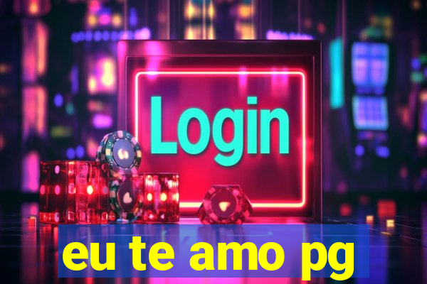 eu te amo pg